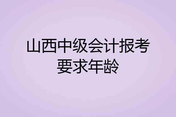 山西中级会计报考要求年龄