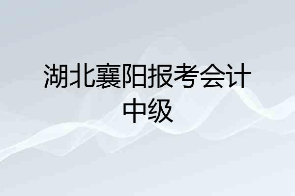 湖北襄阳报考会计中级