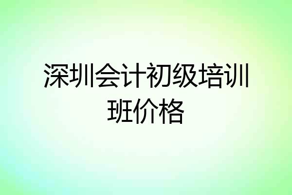 深圳会计初级培训班价格