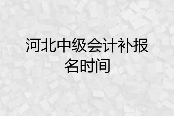 河北中级会计补报名时间