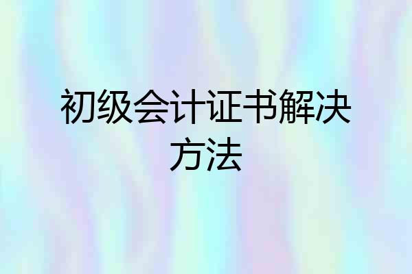 初级会计证书解决方法