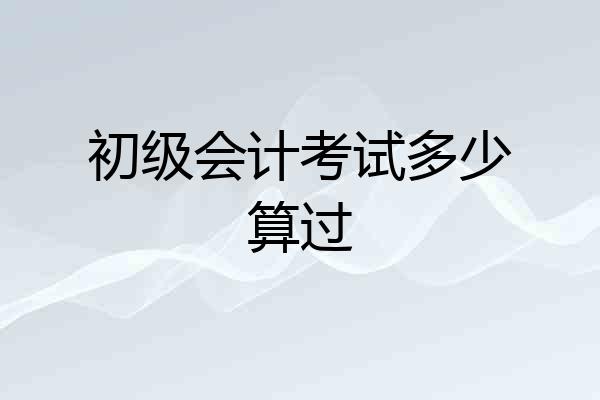 初级会计考试多少算过