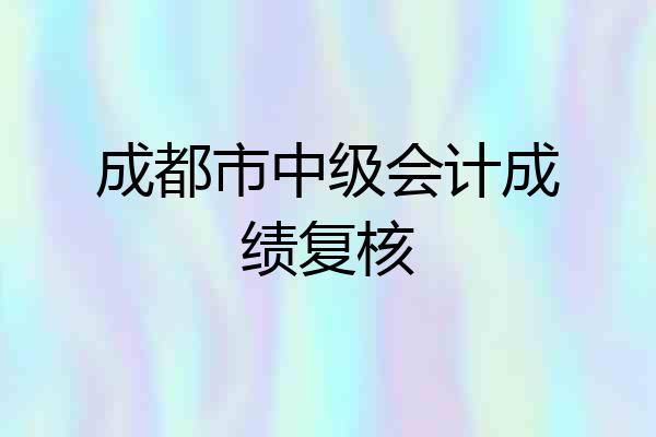 成都市中级会计成绩复核