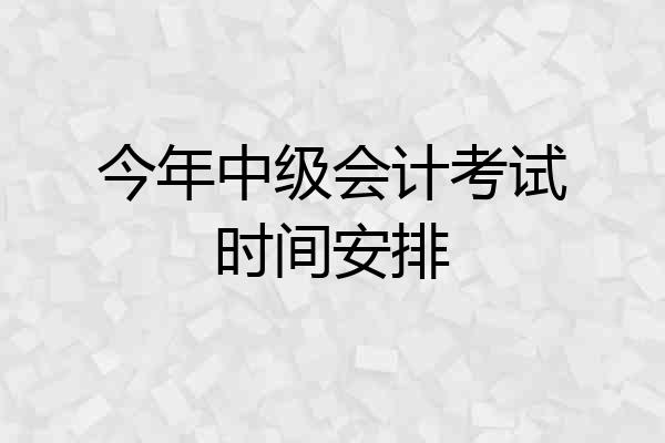 今年中级会计考试时间安排