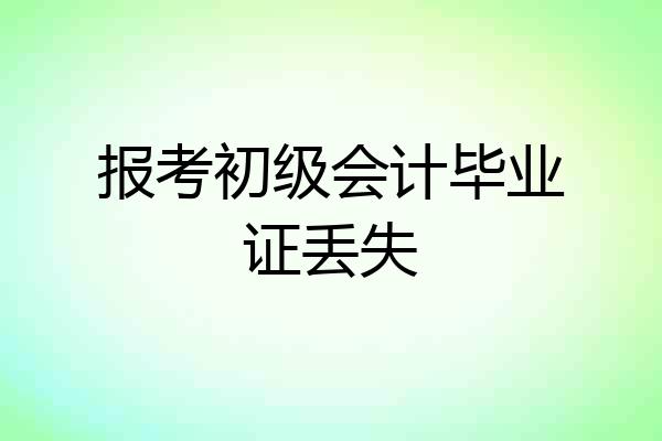 报考初级会计毕业证丢失