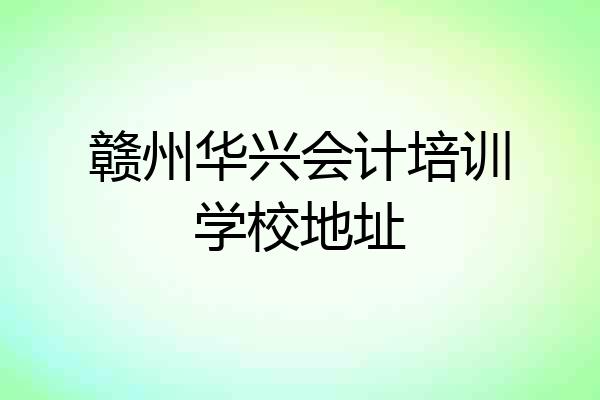 赣州华兴会计培训学校地址