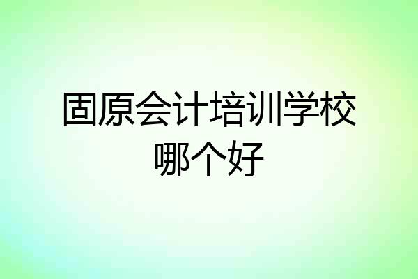 固原会计培训学校哪个好