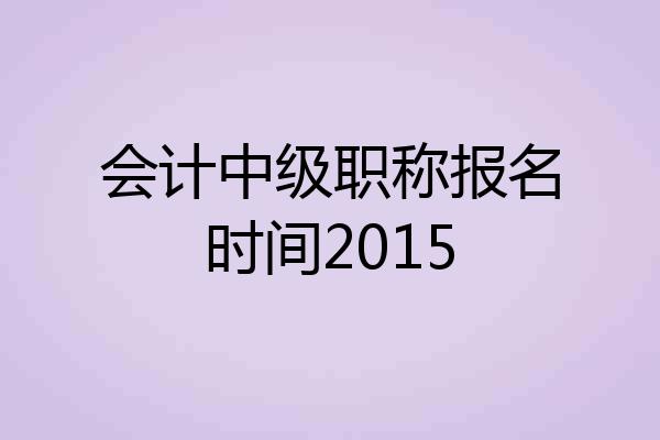 会计中级职称报名时间2015