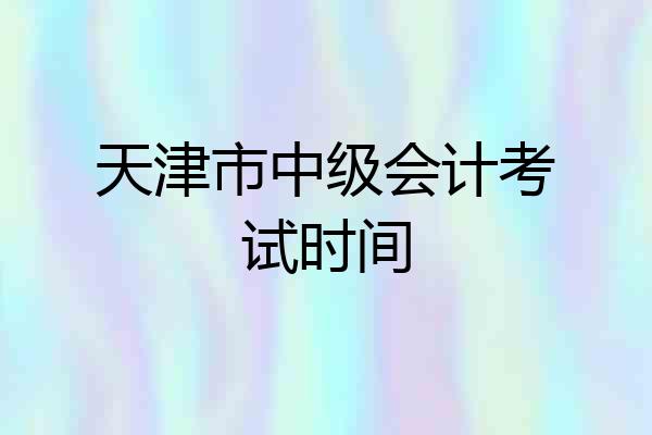 天津市中级会计考试时间