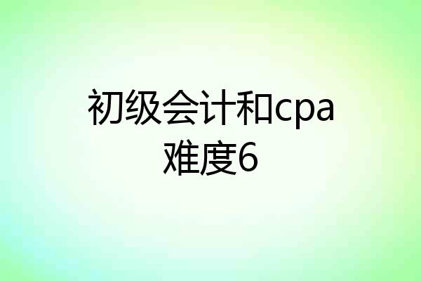 初级会计和cpa难度6