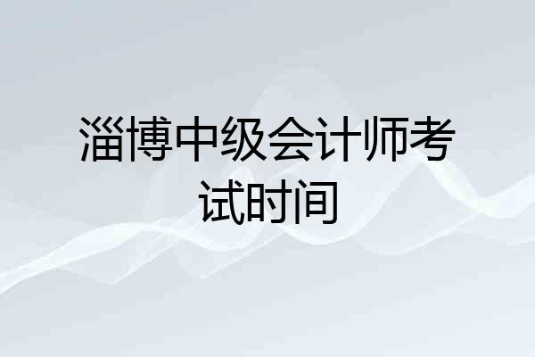 淄博中级会计师考试时间