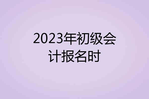 2023年初级会计报名时
