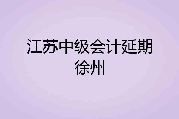 江苏中级会计延期徐州