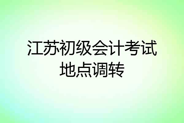 江苏初级会计考试地点调转