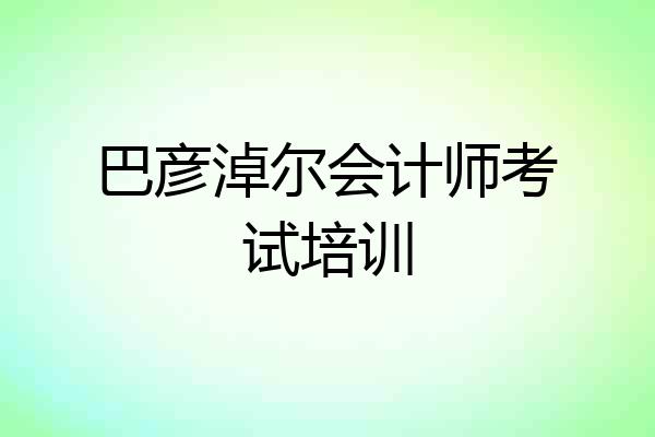 巴彦淖尔会计师考试培训
