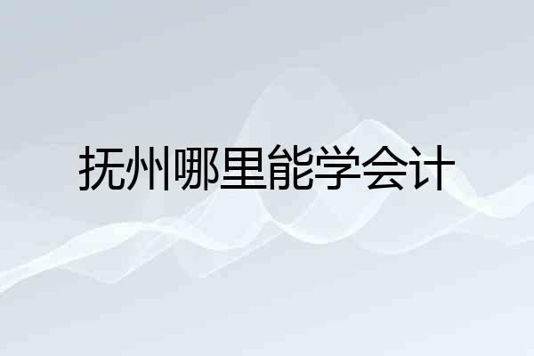 抚州哪里能学会计