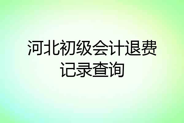 河北初级会计退费记录查询