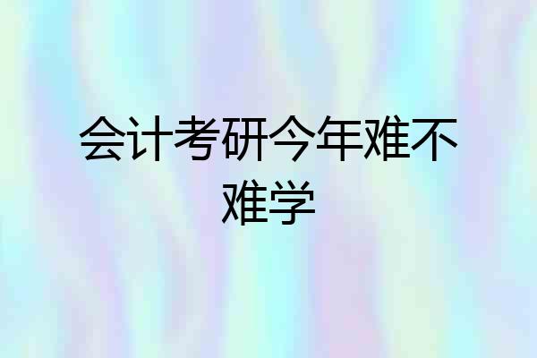 会计考研今年难不难学