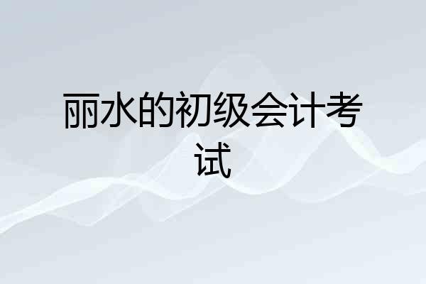 丽水的初级会计考试