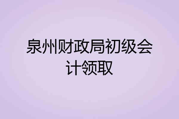 泉州财政局初级会计领取