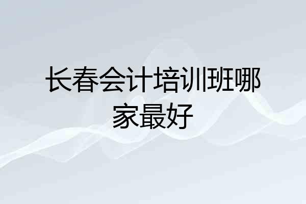 长春会计培训班哪家最好
