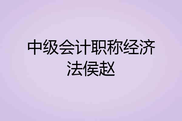 中级会计职称经济法侯赵