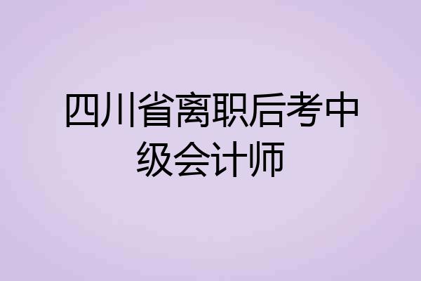 四川省离职后考中级会计师