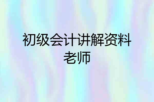 初级会计讲解资料老师