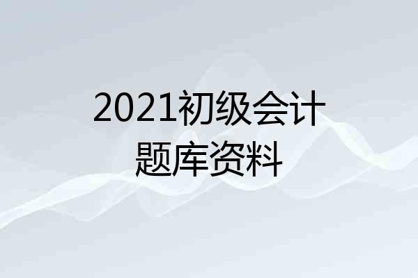 2021初级会计题库资料