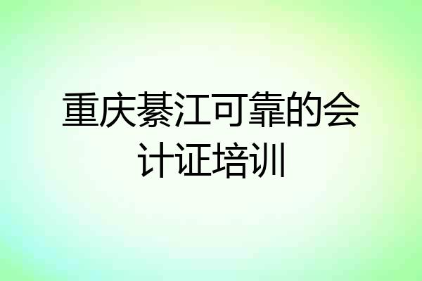 重庆綦江可靠的会计证培训