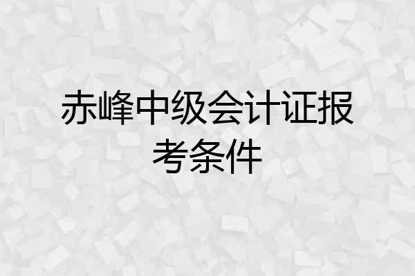 赤峰中级会计证报考条件