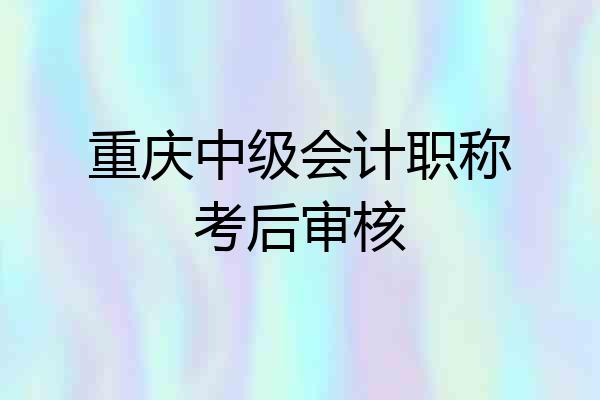 重庆中级会计职称考后审核