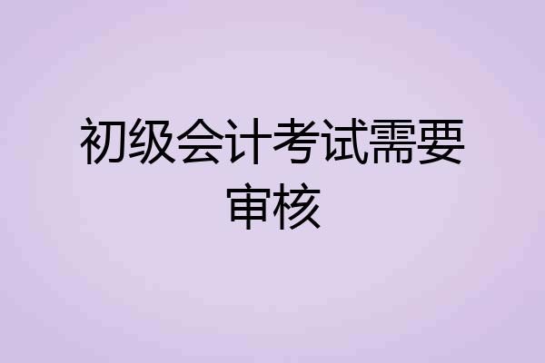 初级会计考试需要审核