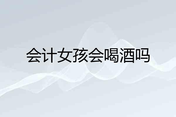 会计女孩会喝酒吗