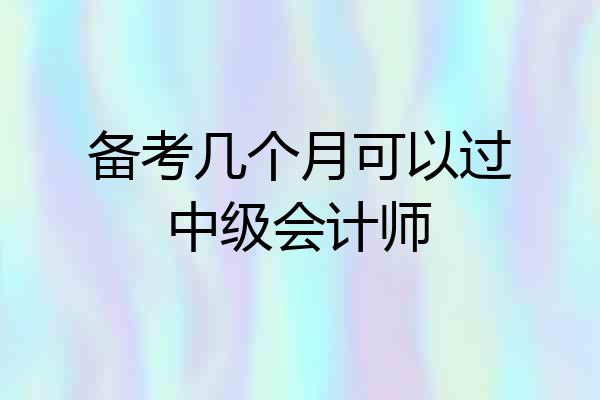 备考几个月可以过中级会计师