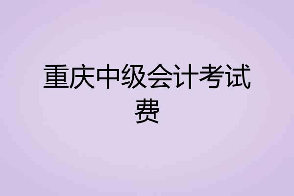重庆中级会计考试费