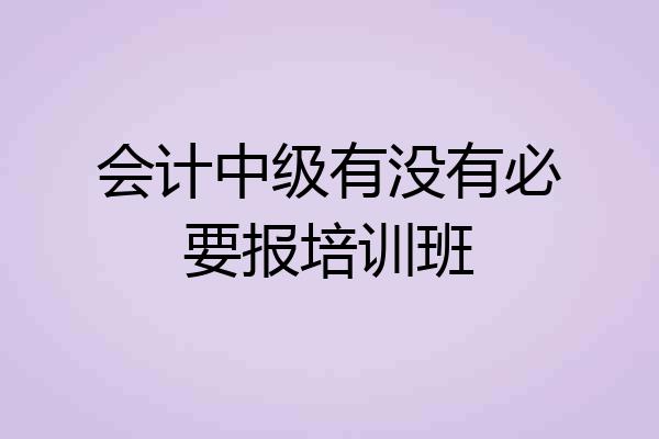 会计中级有没有必要报培训班