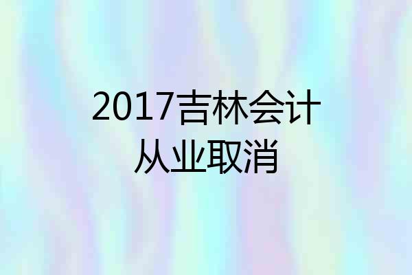 2017吉林会计从业取消
