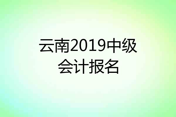 云南2019中级会计报名