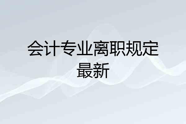 会计专业离职规定最新