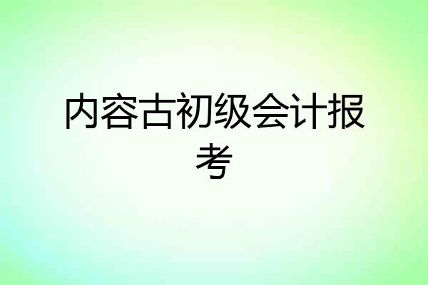 内容古初级会计报考