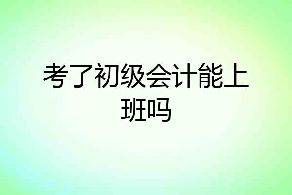 考了初级会计能上班吗