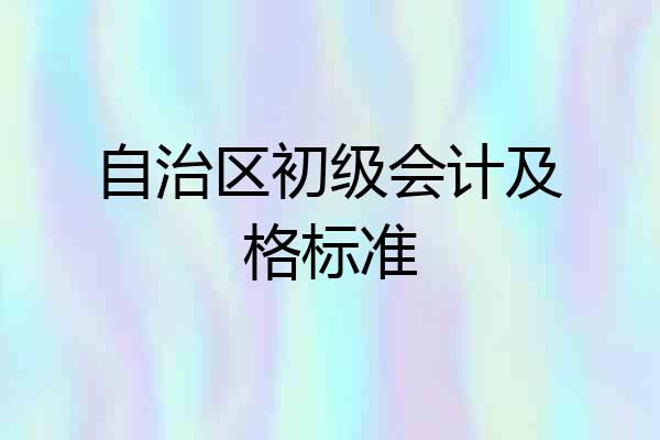 自治区初级会计及格标准
