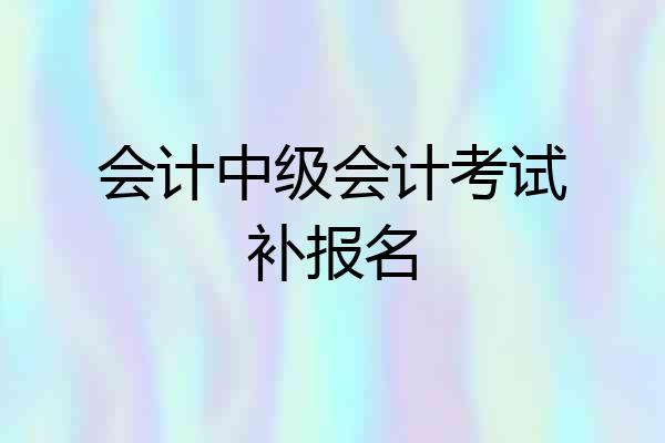 会计中级会计考试补报名