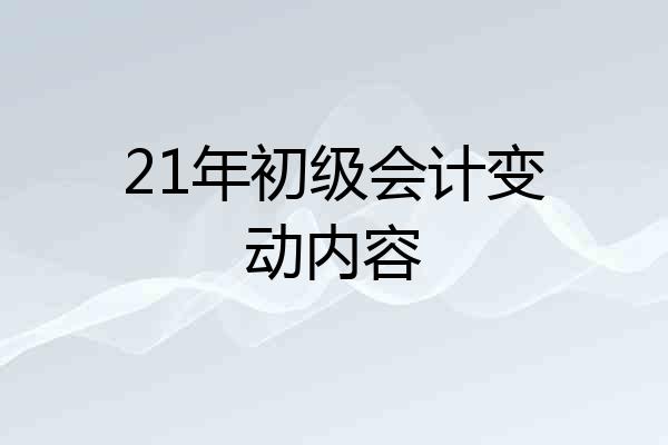 21年初级会计变动内容
