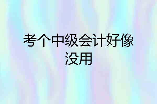 考个中级会计好像没用