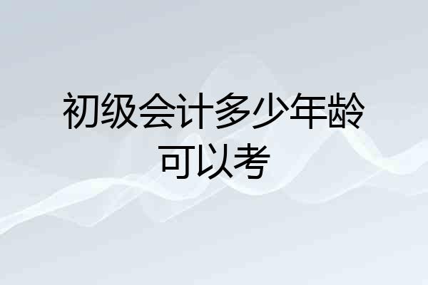 初级会计多少年龄可以考