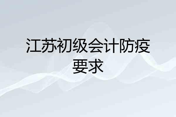 江苏初级会计防疫要求