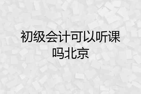 初级会计可以听课吗北京