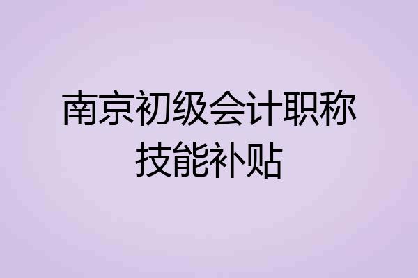 南京初级会计职称技能补贴